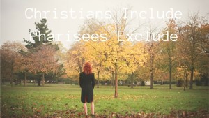 Christians Include, Pharisee Exclude