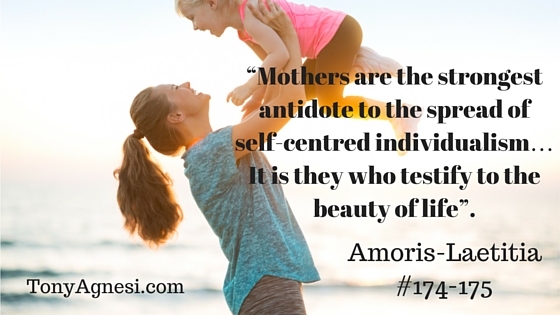 “Mothers are the strongest antidote to the spread of self-centred individualism… It is they who testify to the beauty of life”.