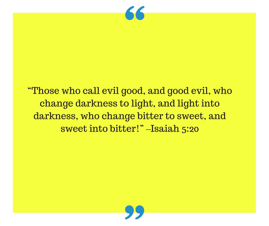 those-who-call-evil-good-and-good-evil-who-change-darkness-to-light-and-light-into-darkness-who-change-bitter-to-sweet-and-sweet-into-bitter-isaah-5_201